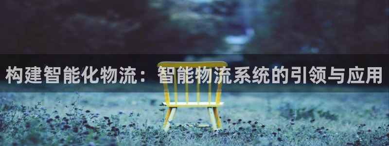 优游国际官网入口pc28：构建智能化物流：智能物流系统的引领